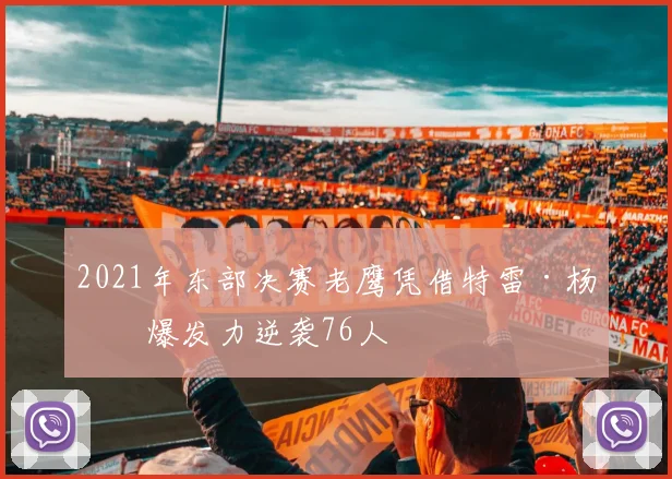 2021年东部决赛老鹰凭借特雷·杨的爆发力逆袭76人