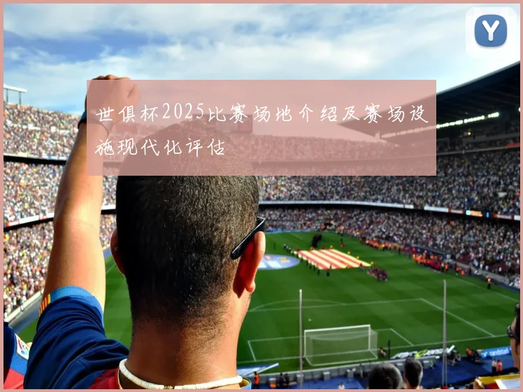 世俱杯2025比赛场地介绍及赛场设施现代化评估