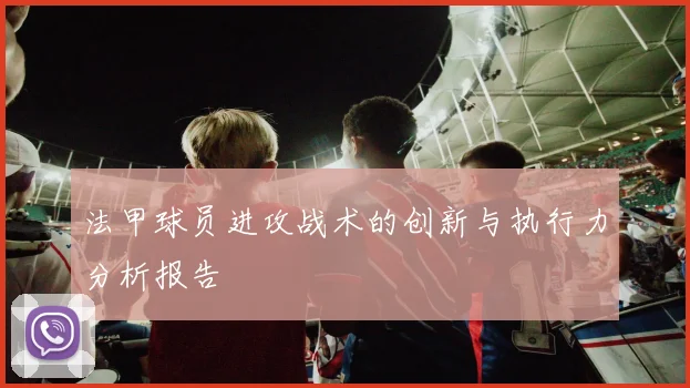 法甲球员进攻战术的创新与执行力分析报告
