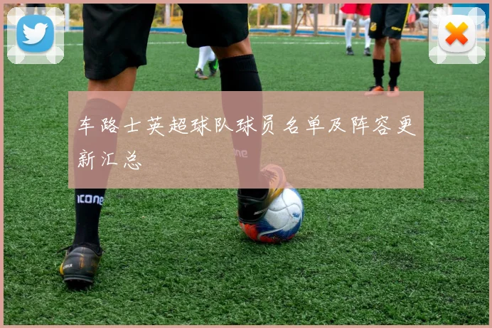车路士英超球队球员名单及阵容更新汇总