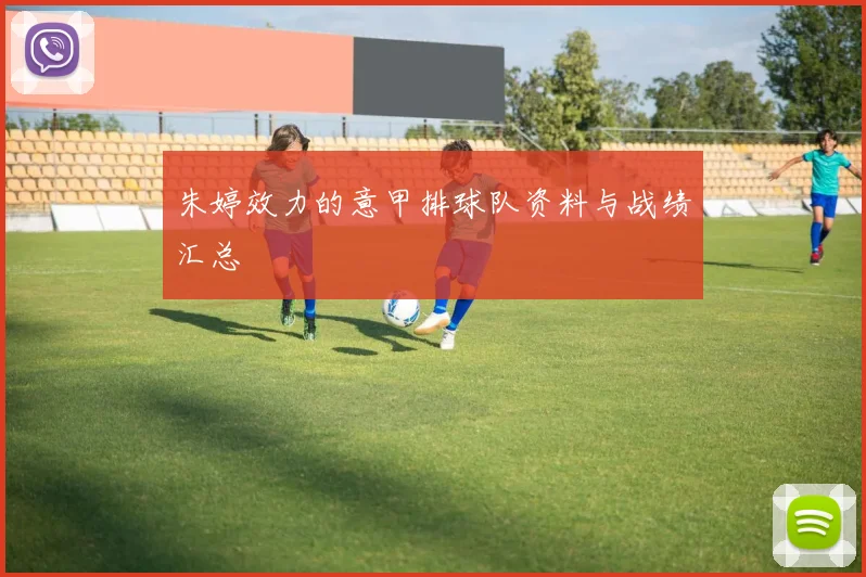 朱婷效力的意甲排球队资料与战绩汇总