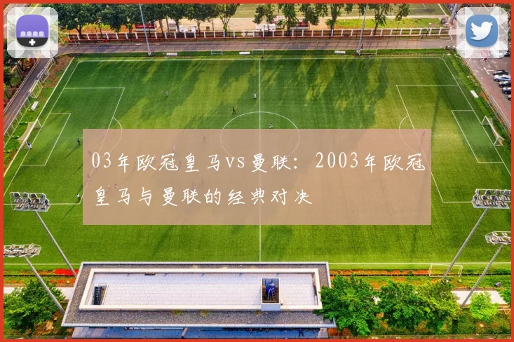03年欧冠皇马vs曼联：2003年欧冠皇马与曼联的经典对决