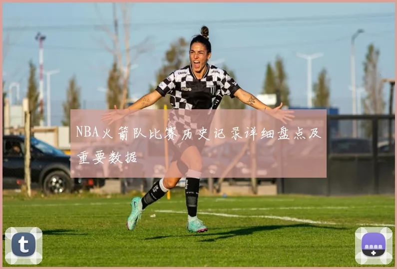 NBA火箭队比赛历史记录详细盘点及重要数据