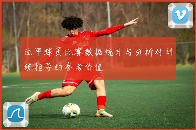 法甲球员比赛数据统计与分析对训练指导的参考价值