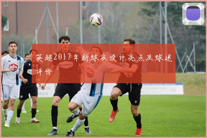 英超2017年新球衣设计亮点及球迷评价