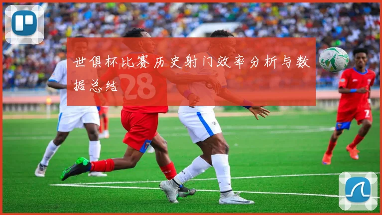 世俱杯比赛历史射门效率分析与数据总结