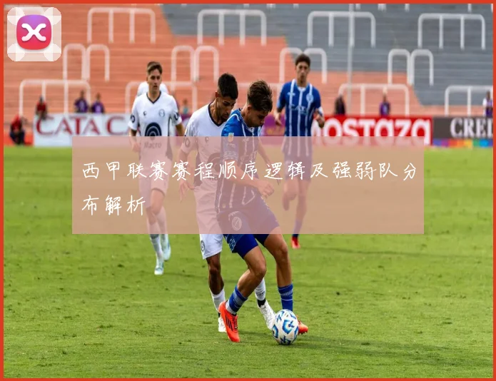 西甲联赛赛程顺序逻辑及强弱队分布解析